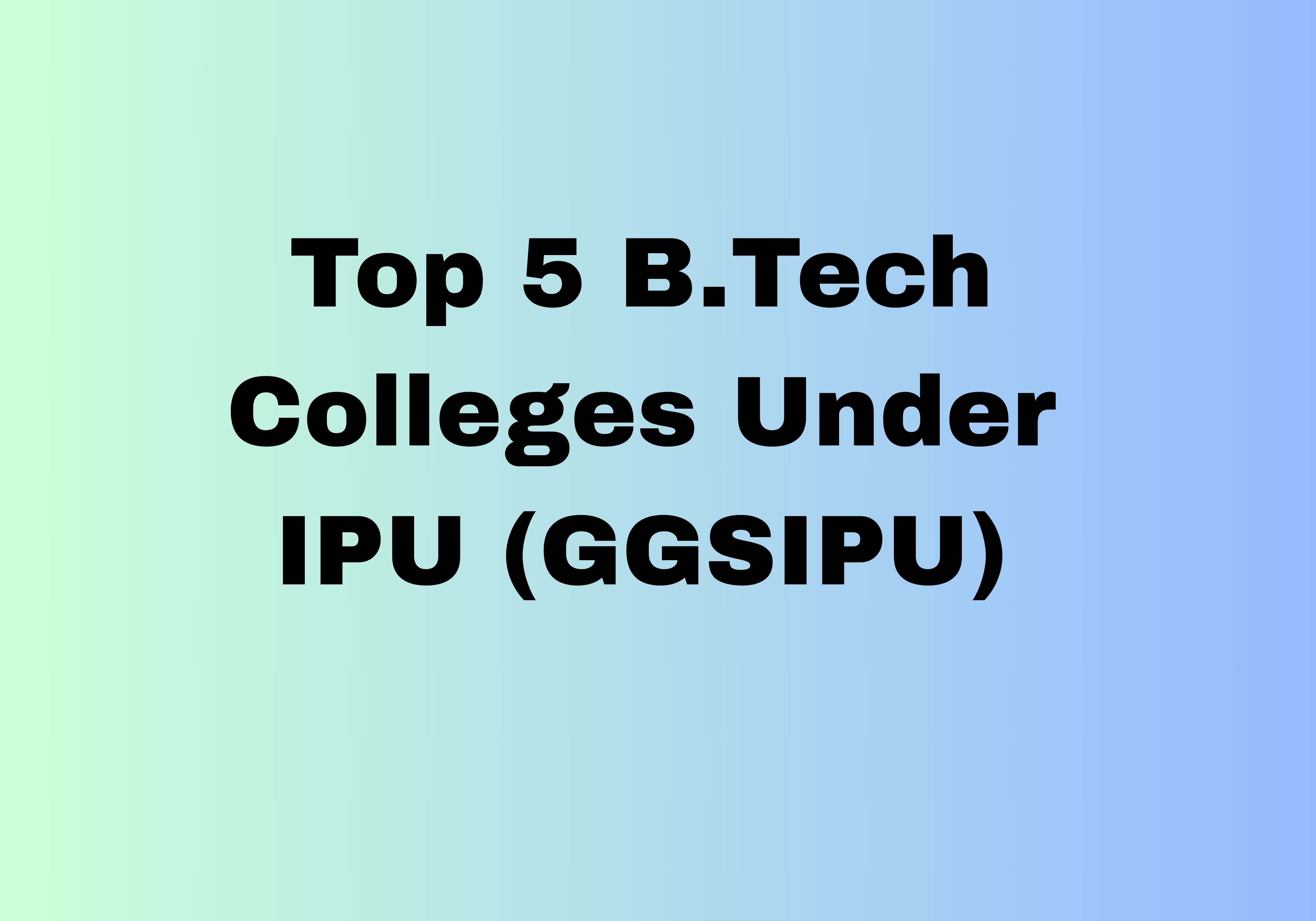 Top 5 B.Tech Colleges Under IPU (GGSIPU)